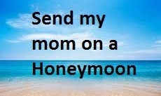 Give my mom a Honeymoon!